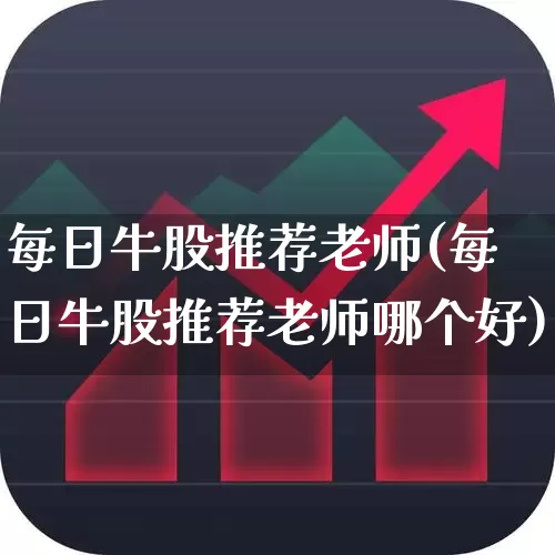 每日牛股推荐老师(每日牛股推荐老师哪个好)_https://www.xzdzcjn.com_科创板_第1张