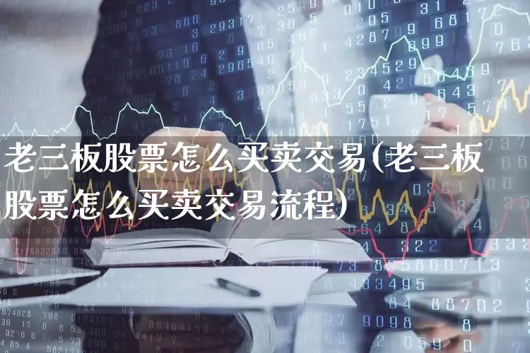 老三板股票怎么买卖交易(老三板股票怎么买卖交易流程)_https://www.xzdzcjn.com_北交所_第1张