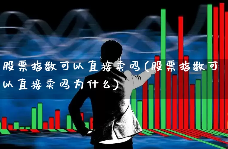 股票指数可以直接卖吗(股票指数可以直接卖吗为什么)_https://www.xzdzcjn.com_创业板_第1张