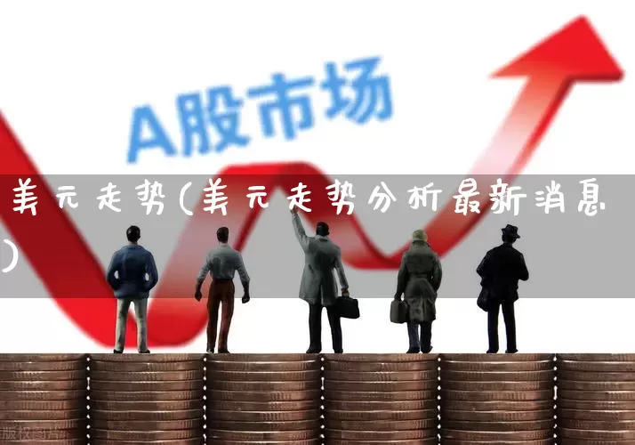 美元走势(美元走势分析最新消息)_https://www.xzdzcjn.com_科创板_第1张