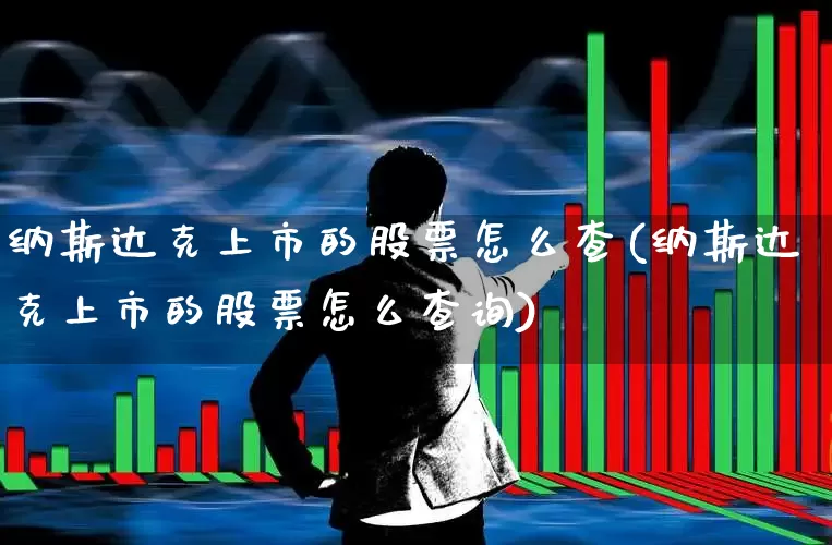 纳斯达克上市的股票怎么查(纳斯达克上市的股票怎么查询)_https://www.xzdzcjn.com_上交所_第1张