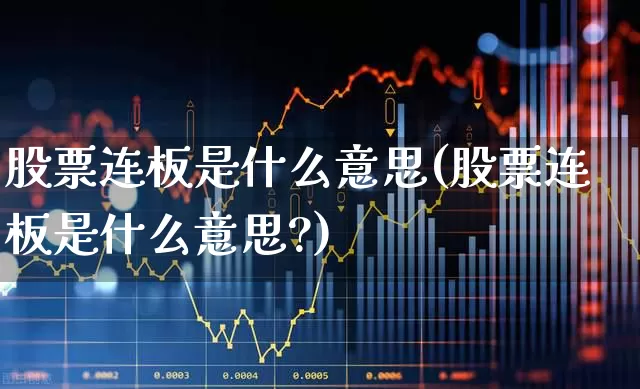 股票连板是什么意思(股票连板是什么意思?)_https://www.xzdzcjn.com_创业板_第1张