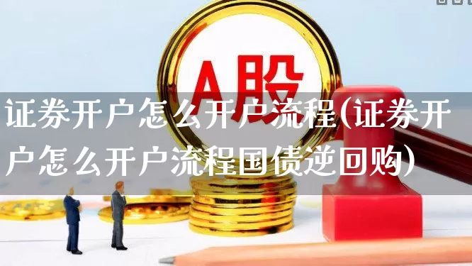 证券开户怎么开户流程(证券开户怎么开户流程国债逆回购)_https://www.xzdzcjn.com_上交所_第1张