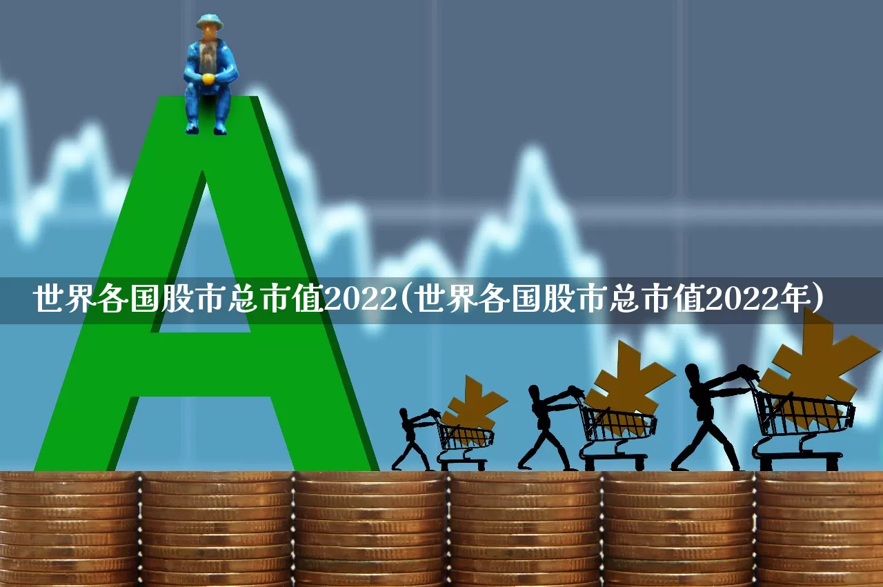 世界各国股市总市值2022(世界各国股市总市值2022年)_https://www.xzdzcjn.com_科创板_第1张