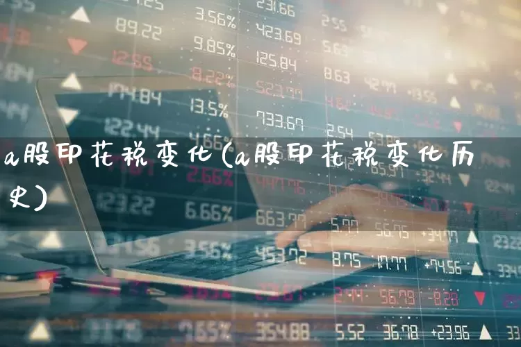 a股印花税变化(a股印花税变化历史)_https://www.xzdzcjn.com_深交所_第1张