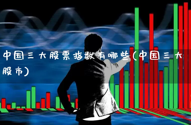 中国三大股票指数有哪些(中国三大股市)_https://www.xzdzcjn.com_科创板_第1张