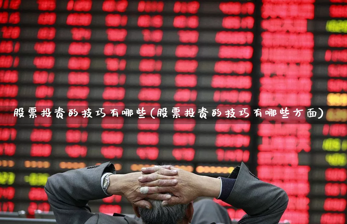 股票投资的技巧有哪些(股票投资的技巧有哪些方面)_https://www.xzdzcjn.com_深交所_第1张