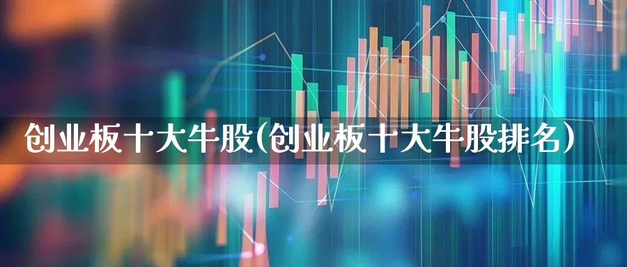 创业板十大牛股(创业板十大牛股排名)_https://www.xzdzcjn.com_科创板_第1张