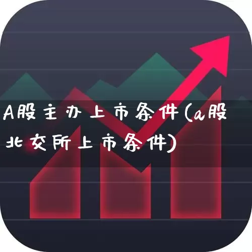A股主办上市条件(a股北交所上市条件)_https://www.xzdzcjn.com_创业板_第1张