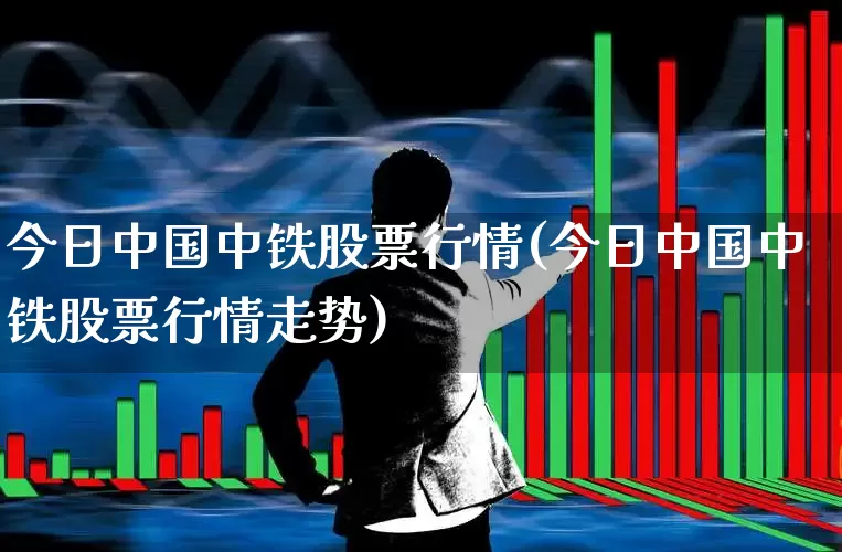 今日中国中铁股票行情(今日中国中铁股票行情走势)_https://www.xzdzcjn.com_创业板_第1张