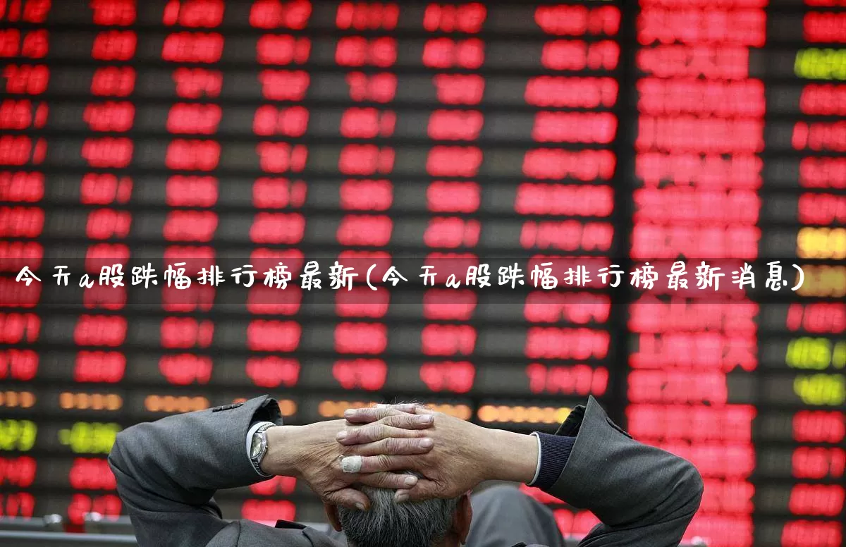 今天a股跌幅排行榜最新(今天a股跌幅排行榜最新消息)_https://www.xzdzcjn.com_科创板_第1张