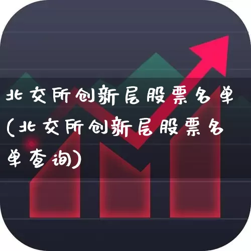 北交所创新层股票名单(北交所创新层股票名单查询)_https://www.xzdzcjn.com_深交所_第1张