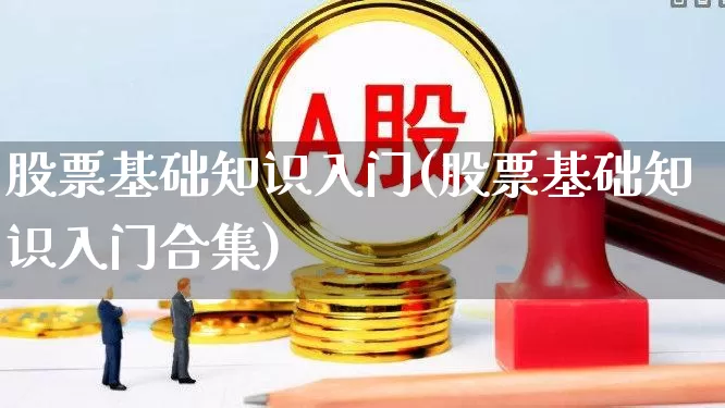 股票基础知识入门(股票基础知识入门合集)_https://www.xzdzcjn.com_深交所_第1张