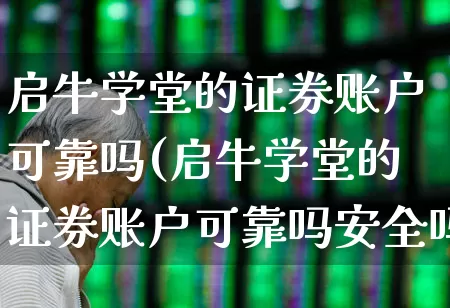 启牛学堂的证券账户可靠吗(启牛学堂的证券账户可靠吗安全吗)_https://www.xzdzcjn.com_上交所_第1张