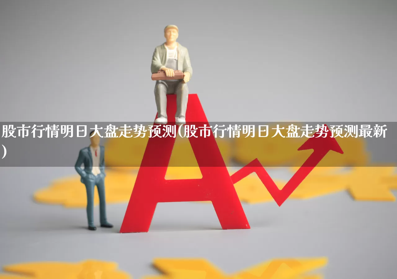 股市行情明日大盘走势预测(股市行情明日大盘走势预测最新)_https://www.xzdzcjn.com_北交所_第1张
