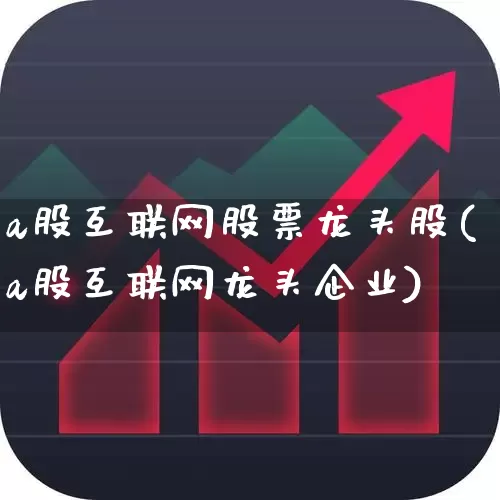 a股互联网股票龙头股(a股互联网龙头企业)_https://www.xzdzcjn.com_北交所_第1张