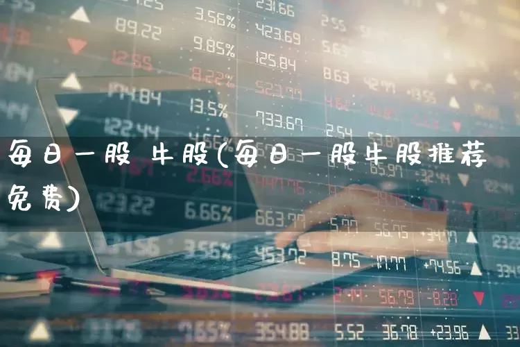 每日一股 牛股(每日一股牛股推荐免费)_https://www.xzdzcjn.com_科创板_第1张