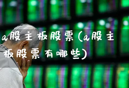 a股主板股票(a股主板股票有哪些)_https://www.xzdzcjn.com_科创板_第1张