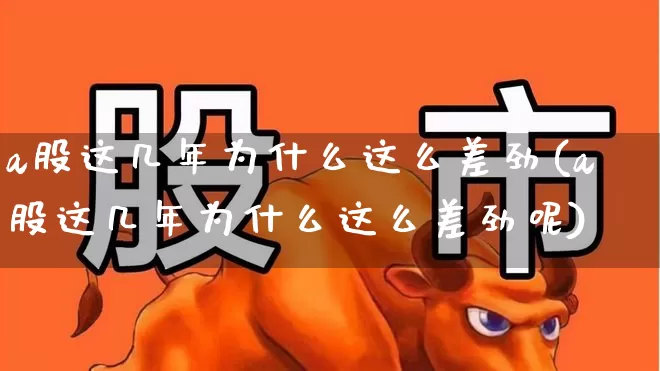 a股这几年为什么这么差劲(a股这几年为什么这么差劲呢)_https://www.xzdzcjn.com_深交所_第1张