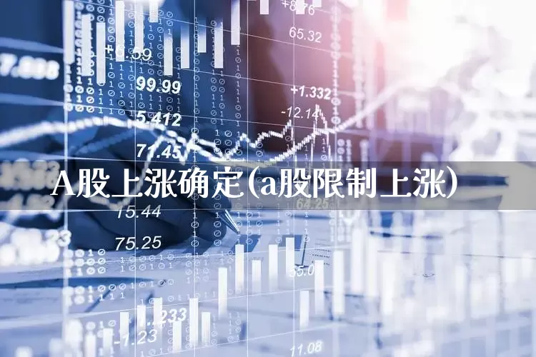 A股上涨确定(a股限制上涨)_https://www.xzdzcjn.com_上交所_第1张