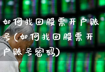 如何找回股票开户账号(如何找回股票开户账号密码)_https://www.xzdzcjn.com_上交所_第1张