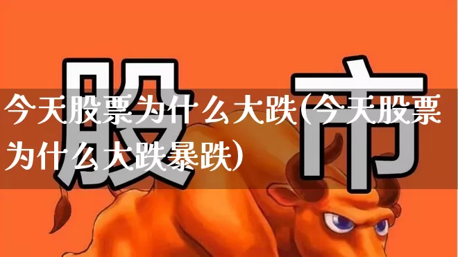 今天股票为什么大跌(今天股票为什么大跌暴跌)_https://www.xzdzcjn.com_上交所_第1张