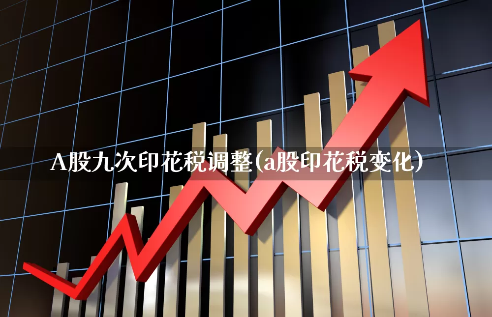 A股九次印花税调整(a股印花税变化)_https://www.xzdzcjn.com_科创板_第1张