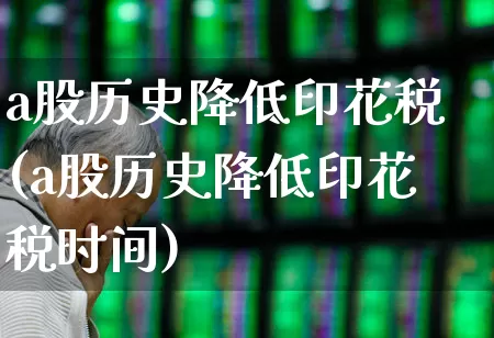 a股历史降低印花税(a股历史降低印花税时间)_https://www.xzdzcjn.com_创业板_第1张