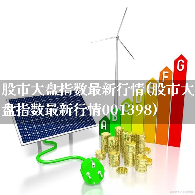 股市大盘指数最新行情(股市大盘指数最新行情001398)_https://www.xzdzcjn.com_上交所_第1张