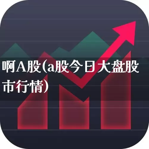 啊A股(a股今日大盘股市行情)_https://www.xzdzcjn.com_创业板_第1张