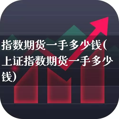 指数期货一手多少钱(上证指数期货一手多少钱)_https://www.xzdzcjn.com_深交所_第1张