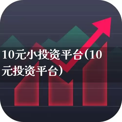 10元小投资平台(10元投资平台)_https://www.xzdzcjn.com_上交所_第1张