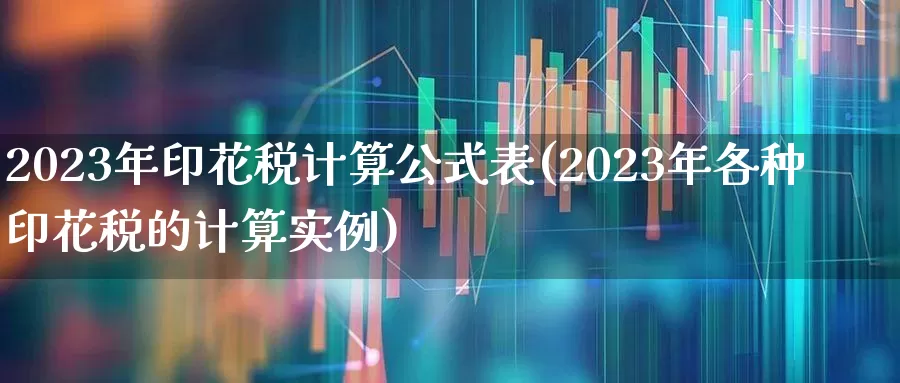2023年印花税计算公式表(2023年各种印花税的计算实例)_https://www.xzdzcjn.com_科创板_第1张