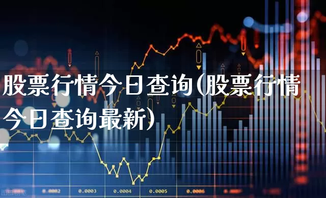 股票行情今日查询(股票行情今日查询最新)_https://www.xzdzcjn.com_北交所_第1张
