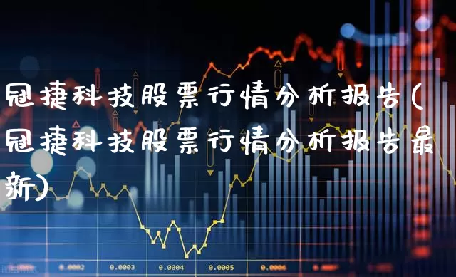 冠捷科技股票行情分析报告(冠捷科技股票行情分析报告最新)_https://www.xzdzcjn.com_科创板_第1张