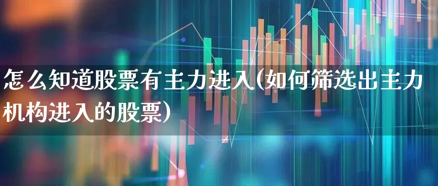 怎么知道股票有主力进入(如何筛选出主力机构进入的股票)_https://www.xzdzcjn.com_深交所_第1张