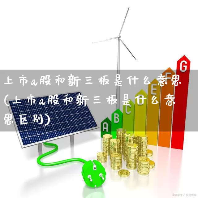 上市a股和新三板是什么意思(上市a股和新三板是什么意思区别)_https://www.xzdzcjn.com_北交所_第1张