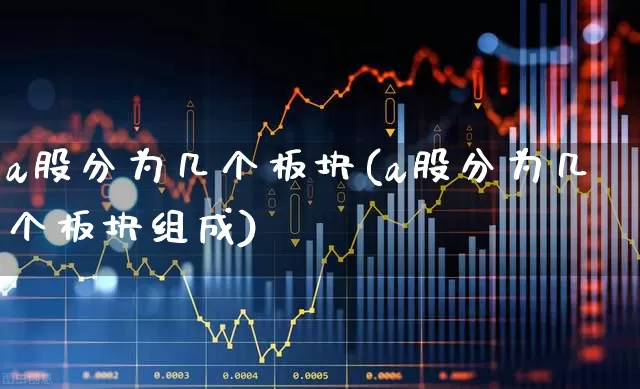 a股分为几个板块(a股分为几个板块组成)_https://www.xzdzcjn.com_北交所_第1张