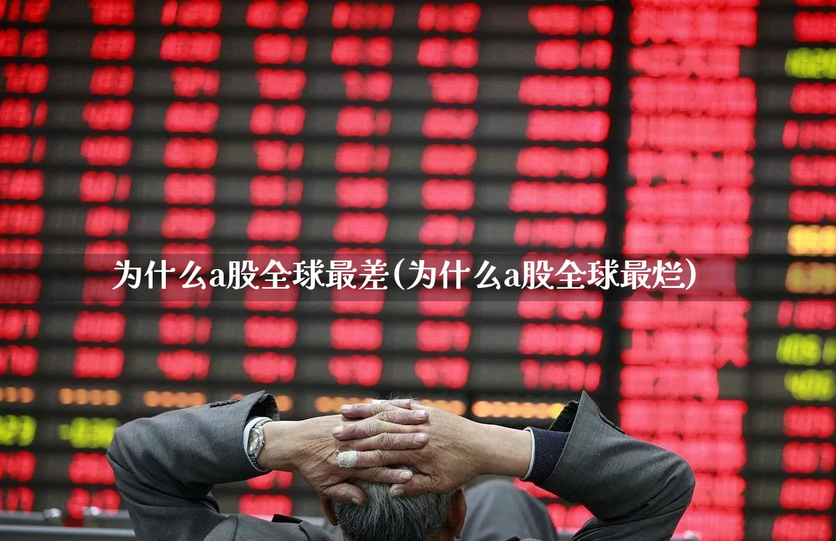为什么a股全球最差(为什么a股全球最烂)_https://www.xzdzcjn.com_深交所_第1张