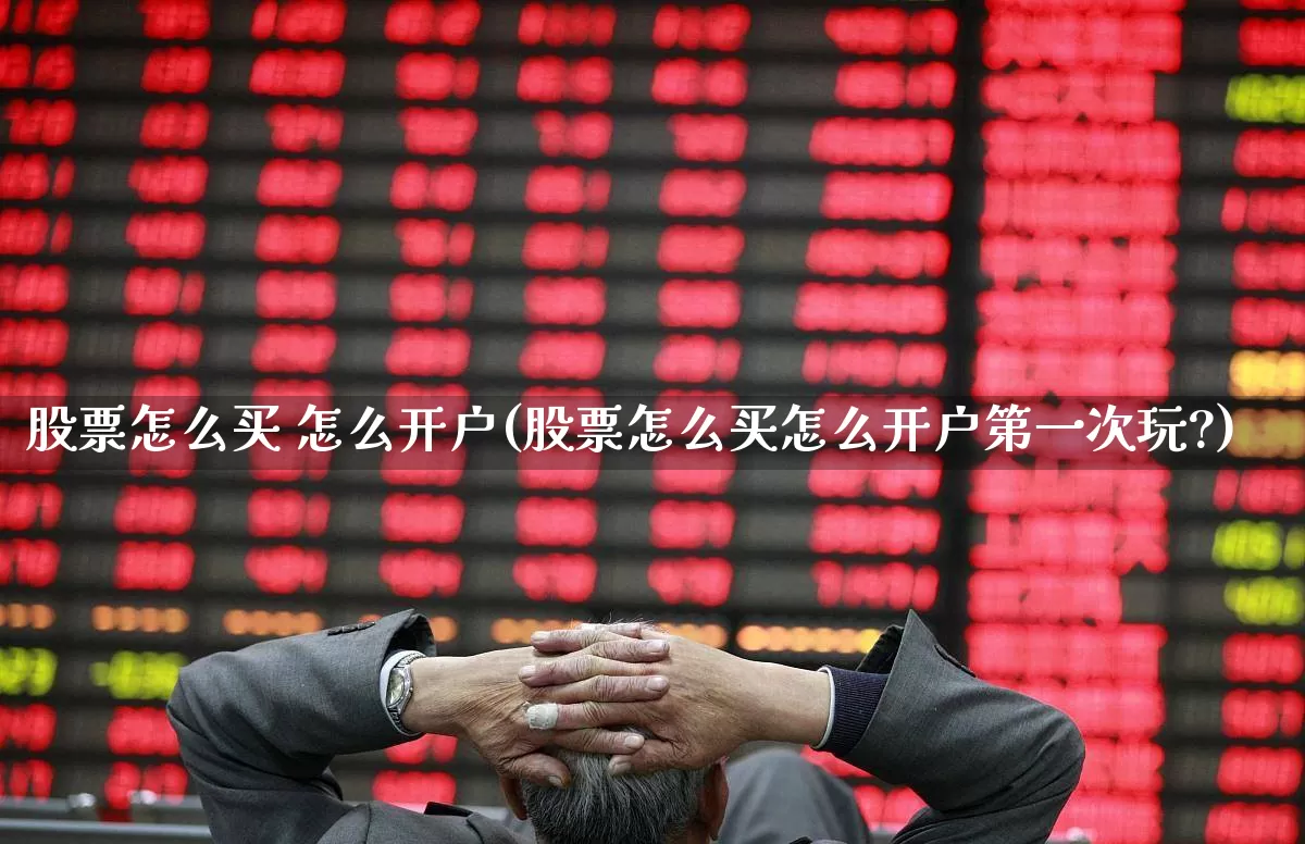 股票怎么买 怎么开户(股票怎么买怎么开户第一次玩?)_https://www.xzdzcjn.com_深交所_第1张