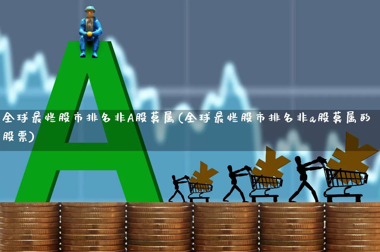全球最烂股市排名非A股莫属(全球最烂股市排名非a股莫属的股票)_https://www.xzdzcjn.com_北交所_第1张