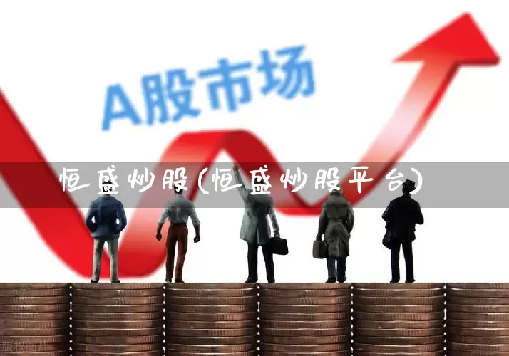 恒盛炒股(恒盛炒股平台)_https://www.xzdzcjn.com_深交所_第1张