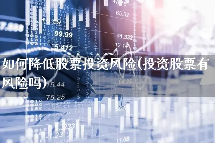如何降低股票投资风险(投资股票有风险吗)_https://www.xzdzcjn.com_科创板_第1张