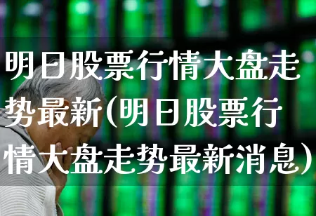 明日股票行情大盘走势最新(明日股票行情大盘走势最新消息)_https://www.xzdzcjn.com_北交所_第1张