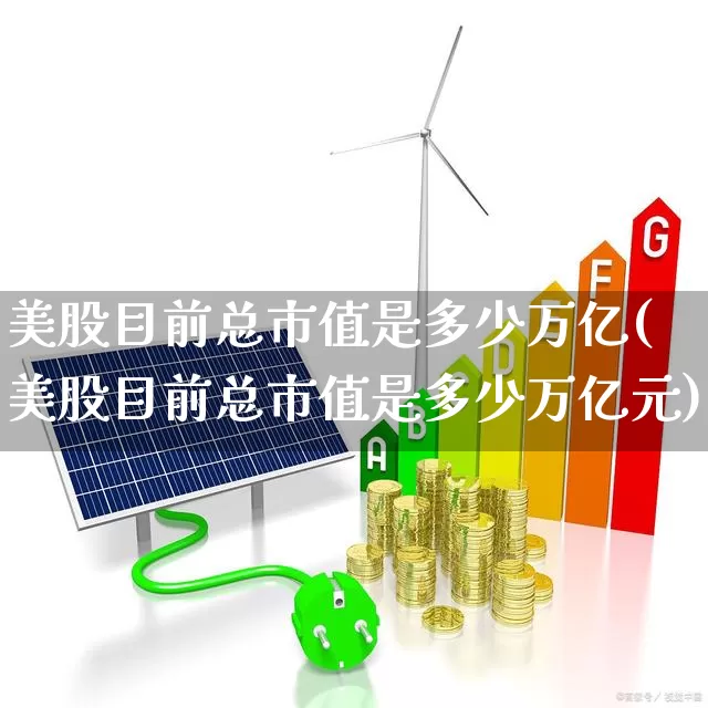 美股目前总市值是多少万亿(美股目前总市值是多少万亿元)_https://www.xzdzcjn.com_北交所_第1张