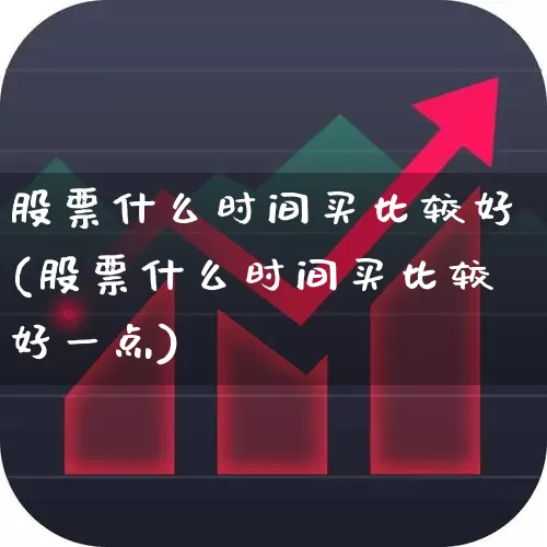 股票什么时间买比较好(股票什么时间买比较好一点)_https://www.xzdzcjn.com_创业板_第1张