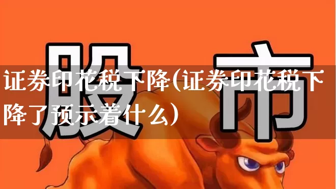证券印花税下降(证券印花税下降了预示着什么)_https://www.xzdzcjn.com_深交所_第1张