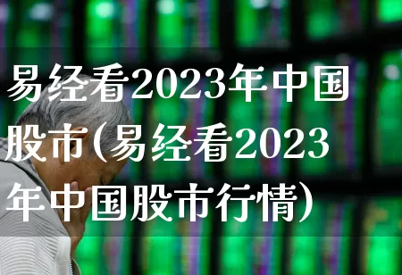 易经看2023年中国股市(易经看2023年中国股市行情)_https://www.xzdzcjn.com_深交所_第1张