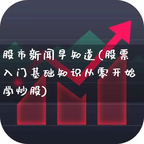 股市新闻早知道(股票入门基础知识从零开始学炒股)_https://www.xzdzcjn.com_深交所_第1张
