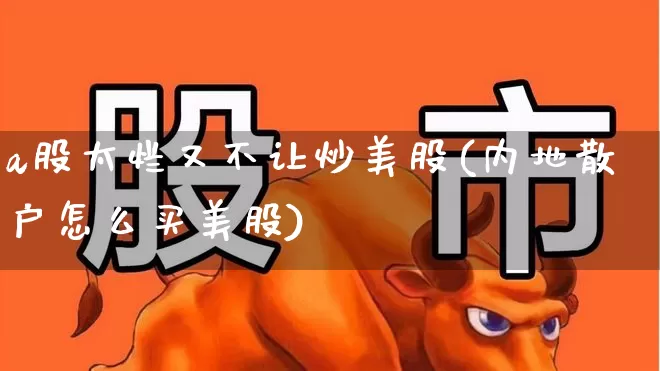 a股太烂又不让炒美股(内地散户怎么买美股)_https://www.xzdzcjn.com_北交所_第1张